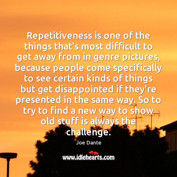 Repetitiveness is one of the things that’s most difficult to get away Joe Dante Picture Quote