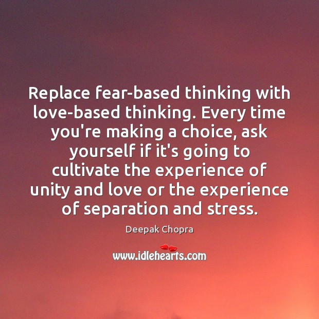 Replace fear-based thinking with love-based thinking. Every time you’re making a choice, Deepak Chopra Picture Quote