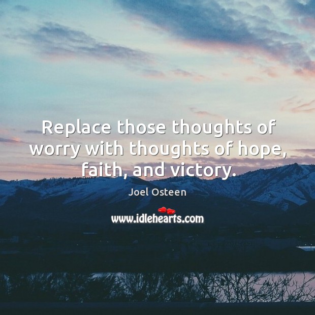 Replace those thoughts of worry with thoughts of hope, faith, and victory. Joel Osteen Picture Quote