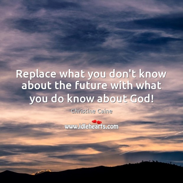 Replace what you don’t know about the future with what you do know about God! Christine Caine Picture Quote