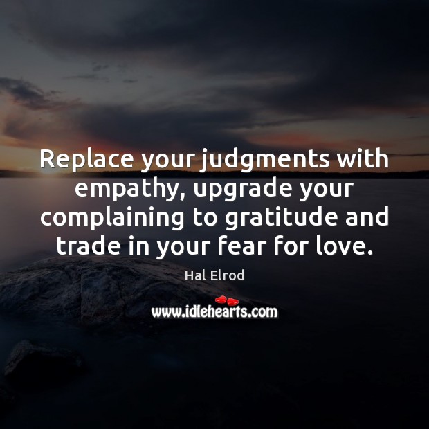 Replace your judgments with empathy, upgrade your complaining to gratitude and trade Image