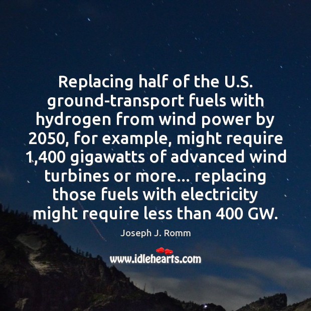 Replacing half of the U.S. ground-transport fuels with hydrogen from wind Joseph J. Romm Picture Quote