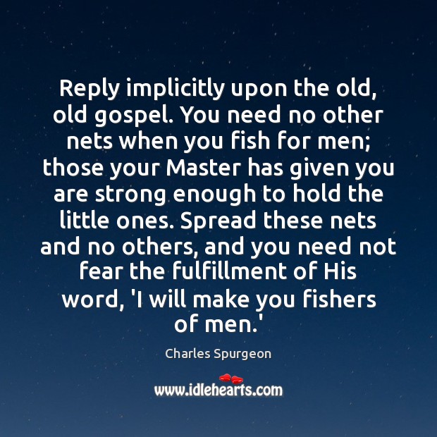 Reply implicitly upon the old, old gospel. You need no other nets Image