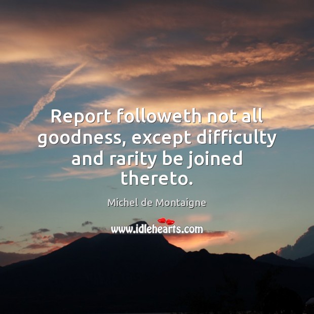 Report followeth not all goodness, except difficulty and rarity be joined thereto. Image