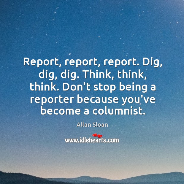 Report, report, report. Dig, dig, dig. Think, think, think. Don’t stop being Image