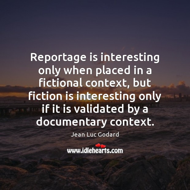 Reportage is interesting only when placed in a fictional context, but fiction Jean Luc Godard Picture Quote