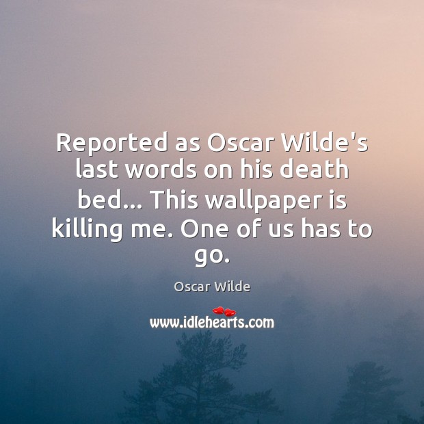 Reported as Oscar Wilde’s last words on his death bed… This wallpaper Oscar Wilde Picture Quote