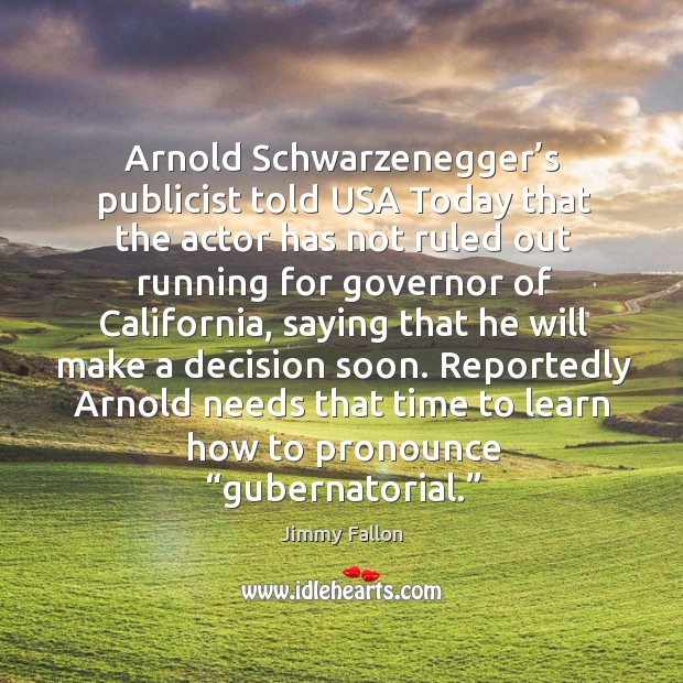 Reportedly arnold needs that time to learn how to pronounce “gubernatorial.” Jimmy Fallon Picture Quote