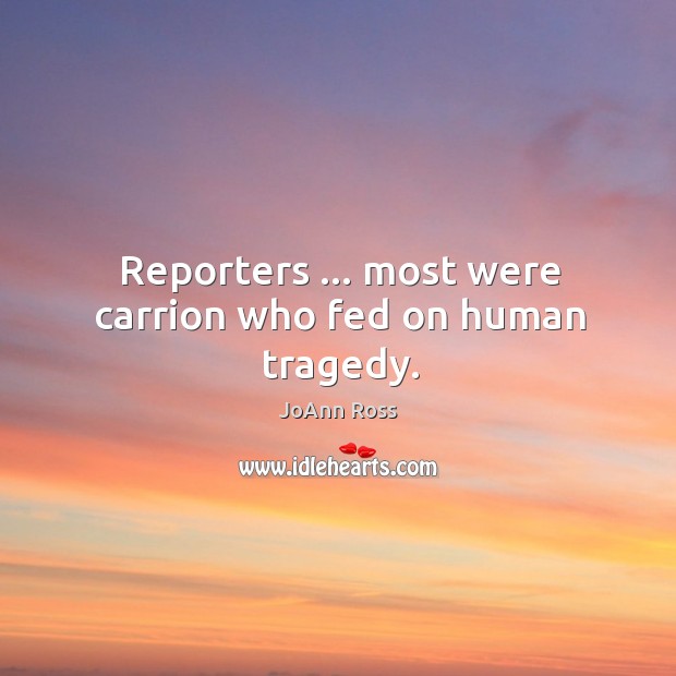 Reporters … most were carrion who fed on human tragedy. JoAnn Ross Picture Quote