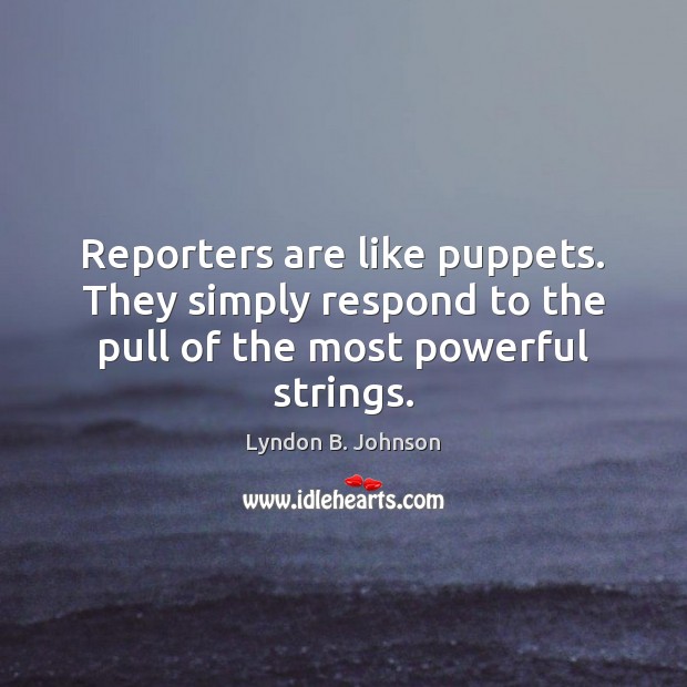 Reporters are like puppets. They simply respond to the pull of the most powerful strings. Image