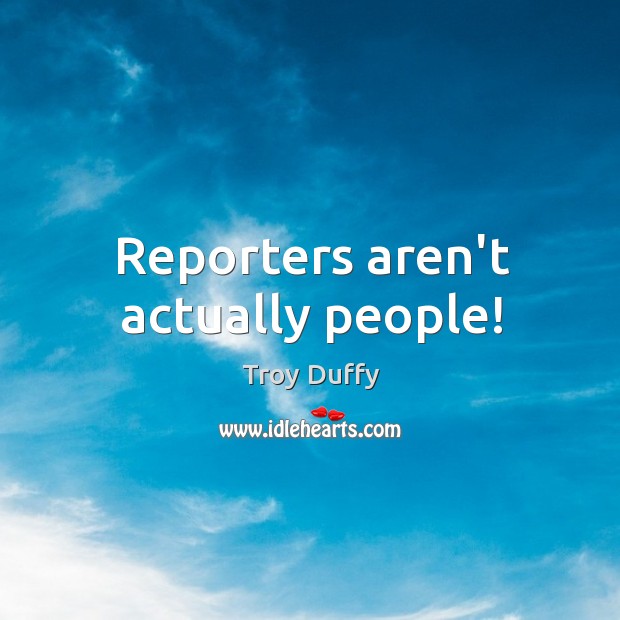 Reporters aren’t actually people! Troy Duffy Picture Quote