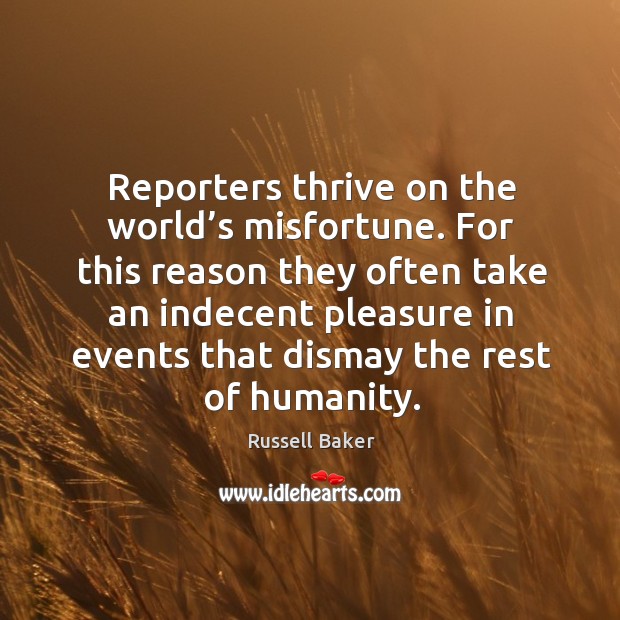 Reporters thrive on the world’s misfortune. Russell Baker Picture Quote