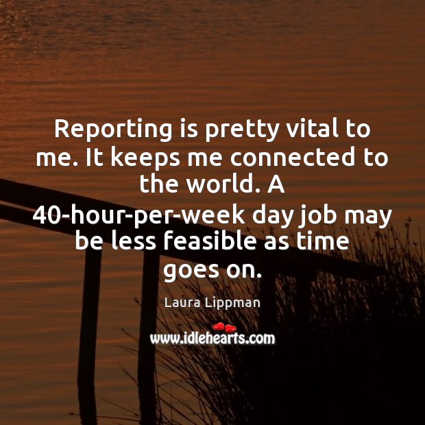 Reporting is pretty vital to me. It keeps me connected to the Laura Lippman Picture Quote