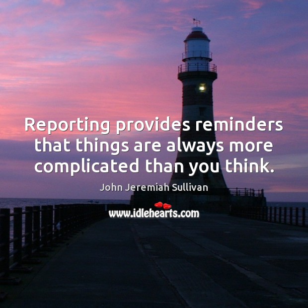 Reporting provides reminders that things are always more complicated than you think. Image