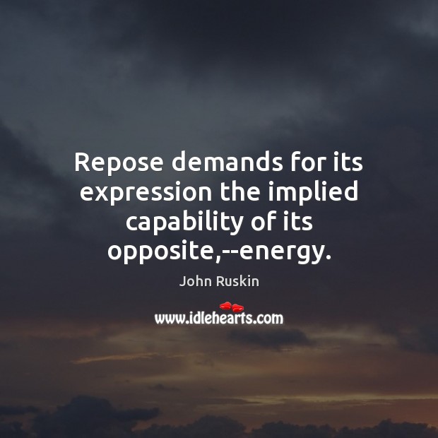 Repose demands for its expression the implied capability of its opposite,–energy. Image