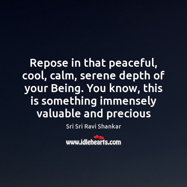 Repose in that peaceful, cool, calm, serene depth of your Being. You Sri Sri Ravi Shankar Picture Quote