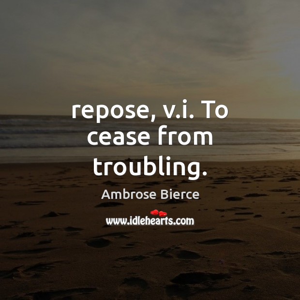 Repose, v.i. To cease from troubling. Ambrose Bierce Picture Quote