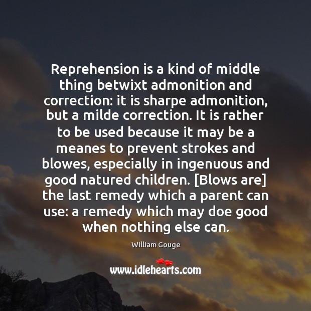 Reprehension is a kind of middle thing betwixt admonition and correction: it William Gouge Picture Quote