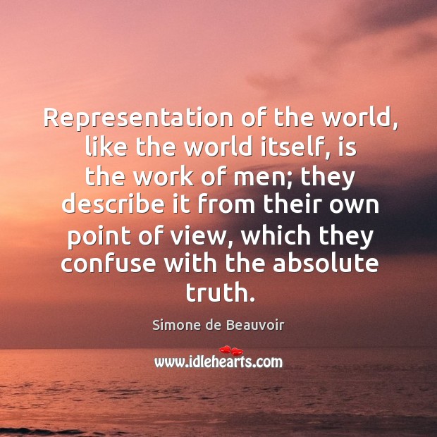 Representation of the world, like the world itself, is the work of men; they describe it Simone de Beauvoir Picture Quote