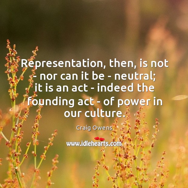 Representation, then, is not – nor can it be – neutral; it Craig Owens Picture Quote