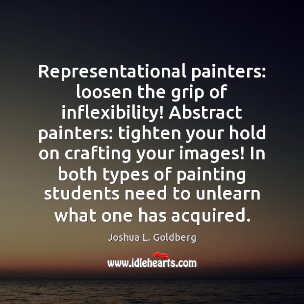 Representational painters: loosen the grip of inflexibility! Abstract painters: tighten your hold 