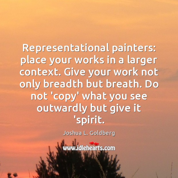 Representational painters: place your works in a larger context. Give your work Joshua L. Goldberg Picture Quote
