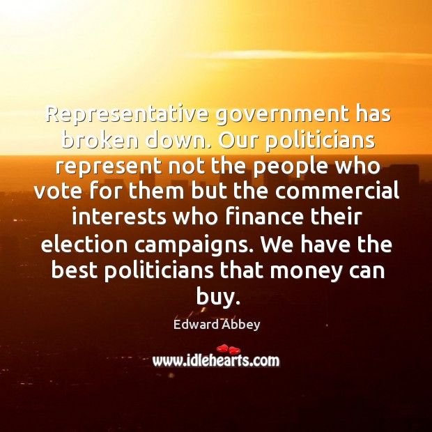 Representative government has broken down. Our politicians represent not the people who Edward Abbey Picture Quote