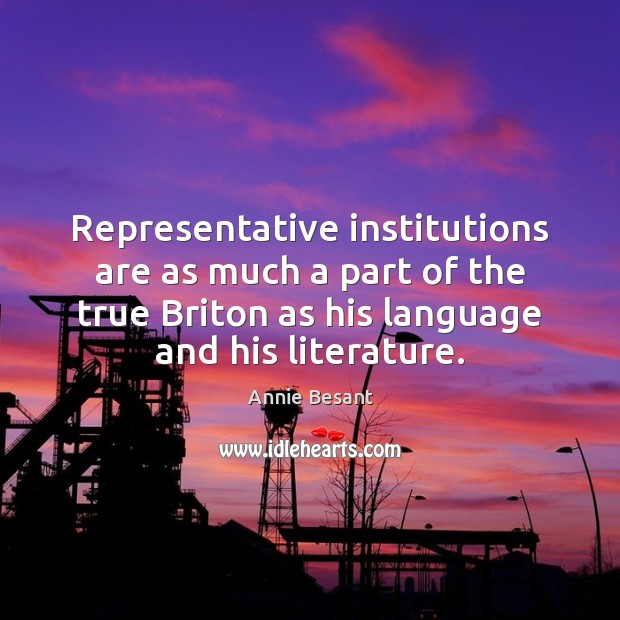Representative institutions are as much a part of the true Briton as Annie Besant Picture Quote