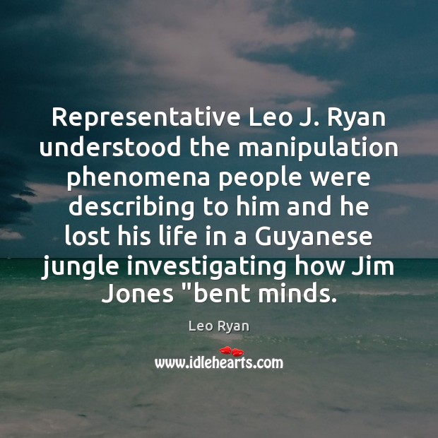 Representative Leo J. Ryan understood the manipulation phenomena people were describing to Leo Ryan Picture Quote