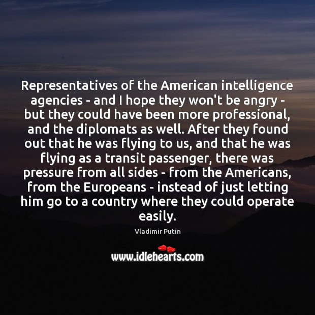 Representatives of the American intelligence agencies – and I hope they won’t Vladimir Putin Picture Quote