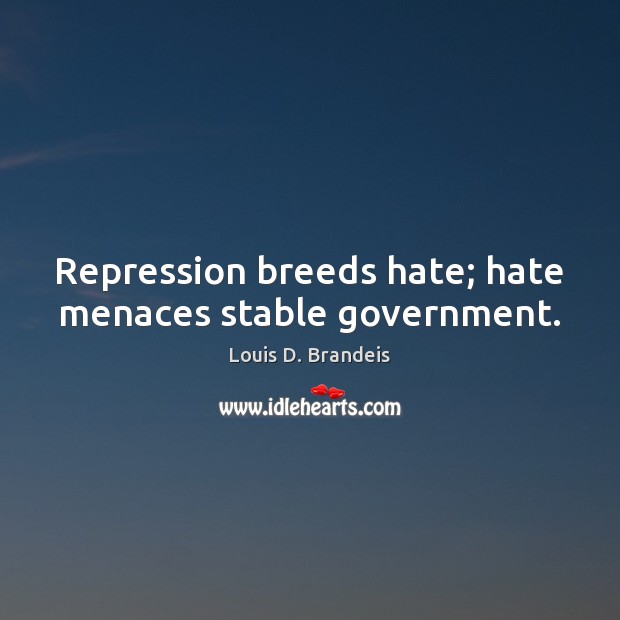 Repression breeds hate; hate menaces stable government. Louis D. Brandeis Picture Quote