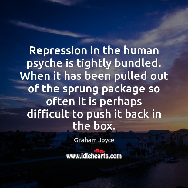 Repression in the human psyche is tightly bundled. When it has been Graham Joyce Picture Quote