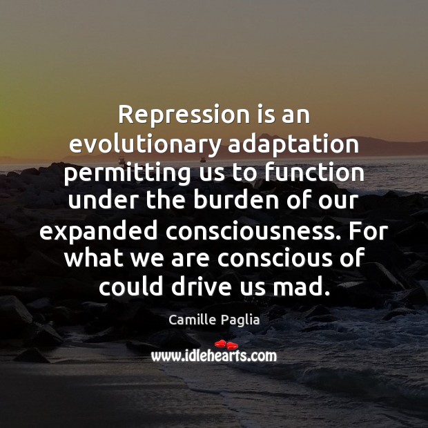 Repression is an evolutionary adaptation permitting us to function under the burden Camille Paglia Picture Quote