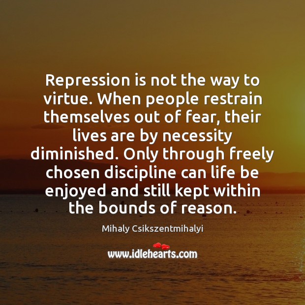 Repression is not the way to virtue. When people restrain themselves out Mihaly Csikszentmihalyi Picture Quote