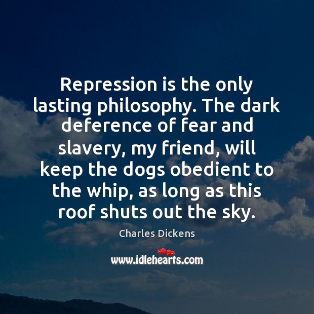 Repression is the only lasting philosophy. The dark deference of fear and Image