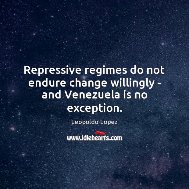 Repressive regimes do not endure change willingly – and Venezuela is no exception. Leopoldo Lopez Picture Quote