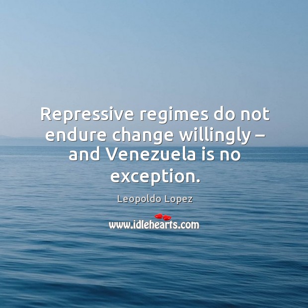 Repressive regimes do not endure change willingly – and venezuela is no exception. Leopoldo Lopez Picture Quote