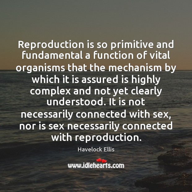 Reproduction is so primitive and fundamental a function of vital organisms that Havelock Ellis Picture Quote