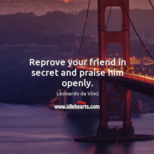 Reprove your friend in secret and praise him openly. Leonardo da Vinci Picture Quote
