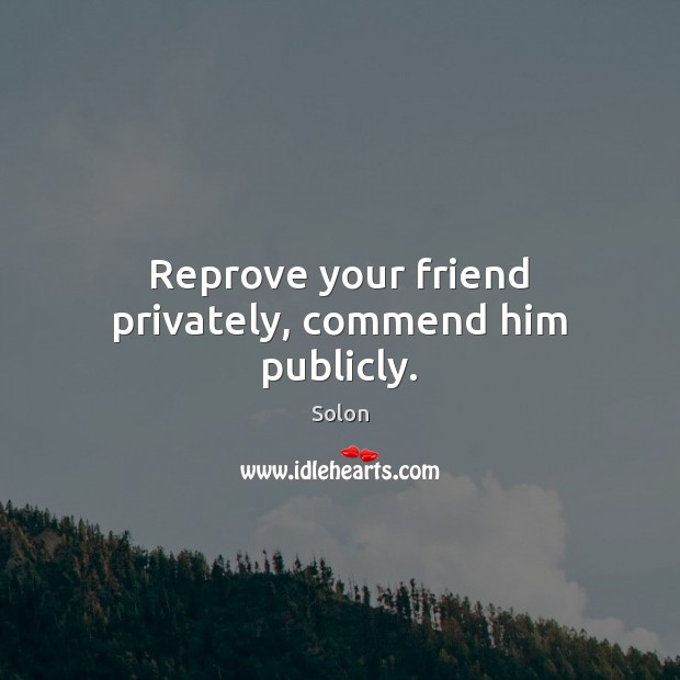Reprove your friend privately, commend him publicly. Solon Picture Quote