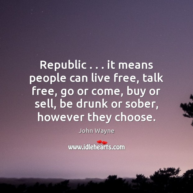 Republic . . . it means people can live free, talk free, go or come, John Wayne Picture Quote