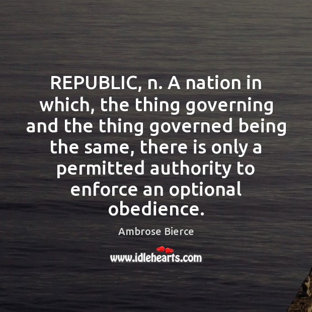 REPUBLIC, n. A nation in which, the thing governing and the thing Ambrose Bierce Picture Quote