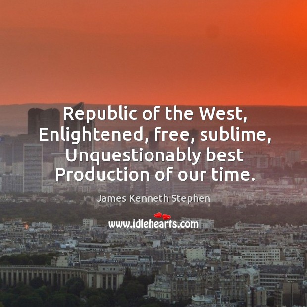 Republic of the West, Enlightened, free, sublime, Unquestionably best Production of our Image