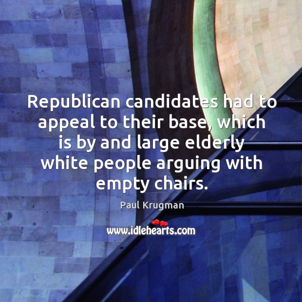 Republican candidates had to appeal to their base, which is by and Paul Krugman Picture Quote