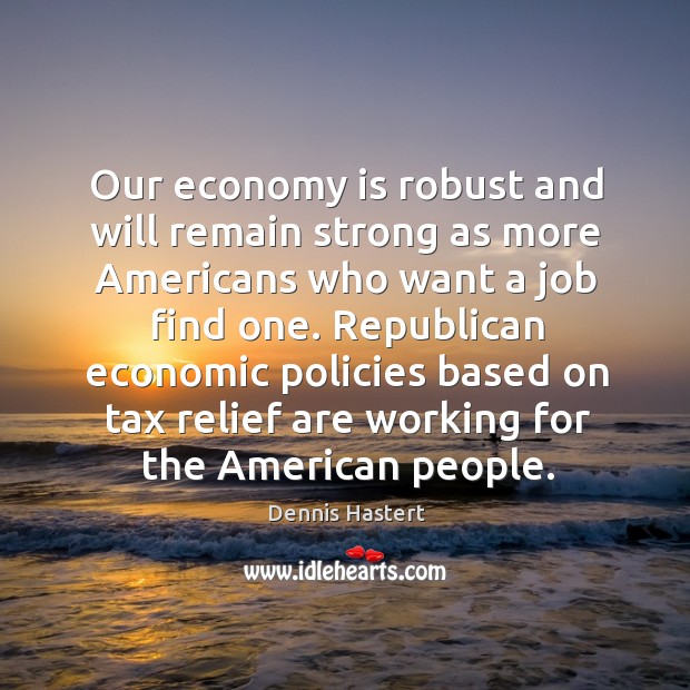 Republican economic policies based on tax relief are working for the american people. Economy Quotes Image