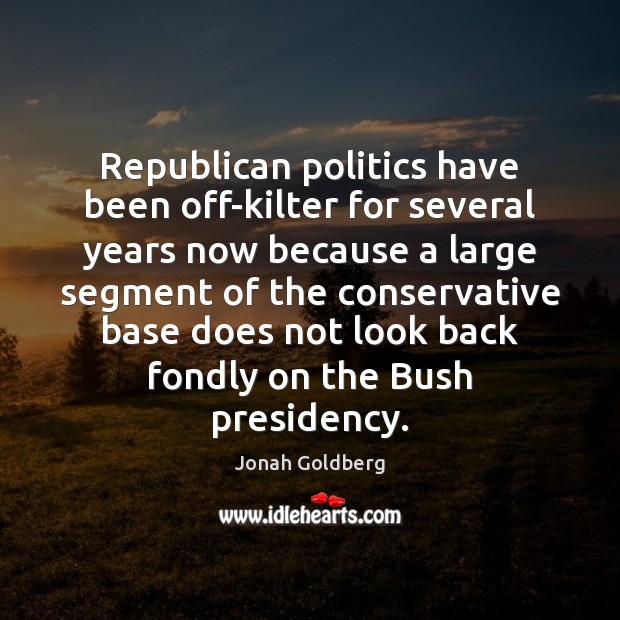 Republican politics have been off-kilter for several years now because a large 