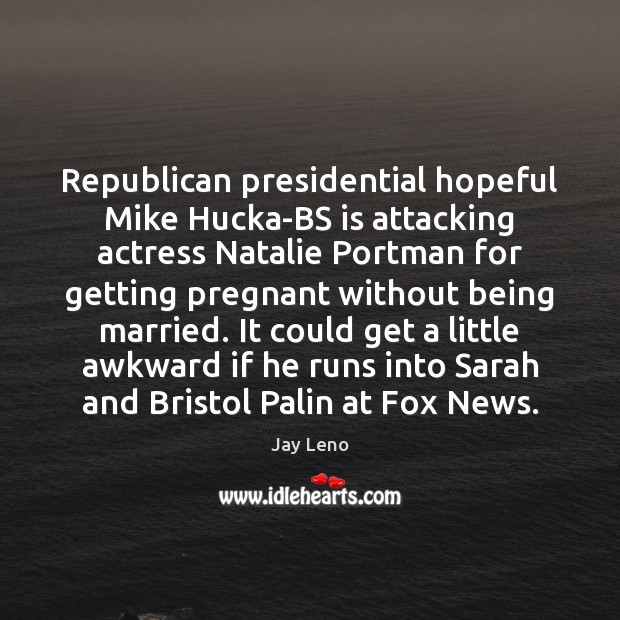 Republican presidential hopeful Mike Hucka-BS is attacking actress Natalie Portman for getting Jay Leno Picture Quote