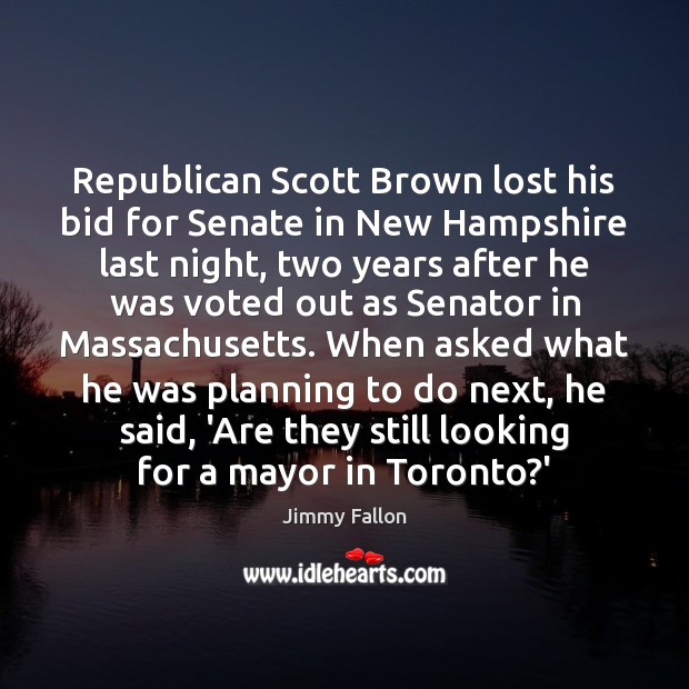 Republican Scott Brown lost his bid for Senate in New Hampshire last Jimmy Fallon Picture Quote