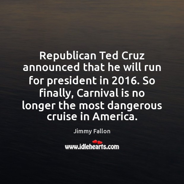 Republican Ted Cruz announced that he will run for president in 2016. So Jimmy Fallon Picture Quote