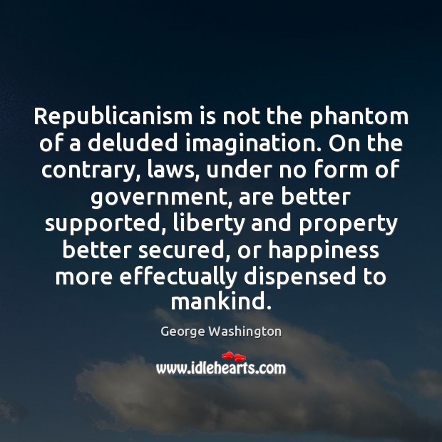 Republicanism is not the phantom of a deluded imagination. On the contrary, George Washington Picture Quote